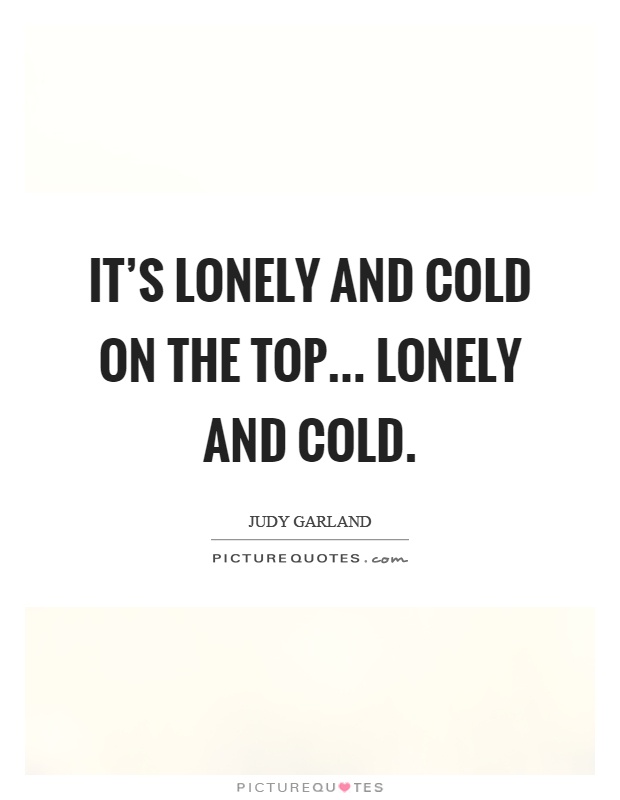 It's lonely and cold on the top... lonely and cold Picture Quote #1