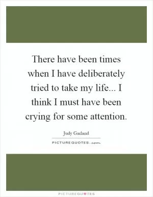 There have been times when I have deliberately tried to take my life... I think I must have been crying for some attention Picture Quote #1