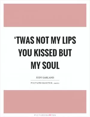 ‘Twas not my lips you kissed but my soul Picture Quote #1