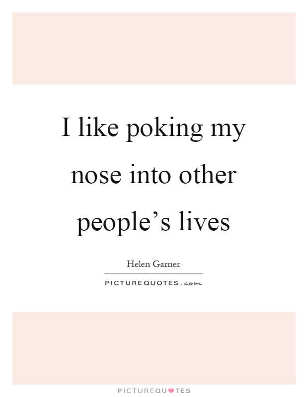 I like poking my nose into other people's lives Picture Quote #1