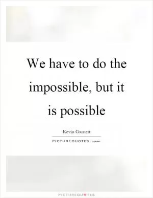 We have to do the impossible, but it is possible Picture Quote #1