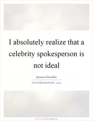 I absolutely realize that a celebrity spokesperson is not ideal Picture Quote #1