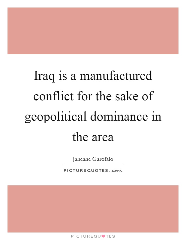 Iraq is a manufactured conflict for the sake of geopolitical dominance in the area Picture Quote #1