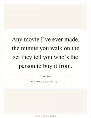Any movie I’ve ever made, the minute you walk on the set they tell you who’s the person to buy it from Picture Quote #1