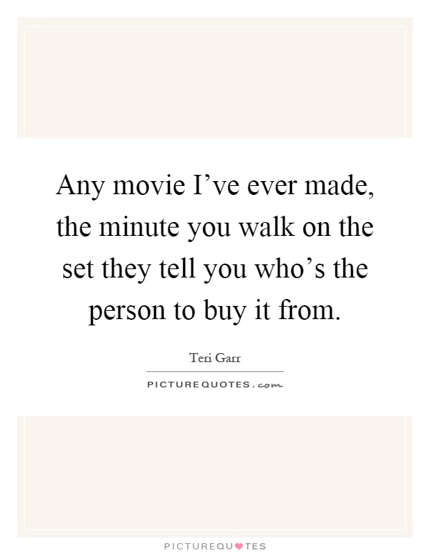 Any movie I've ever made, the minute you walk on the set they tell you who's the person to buy it from Picture Quote #1