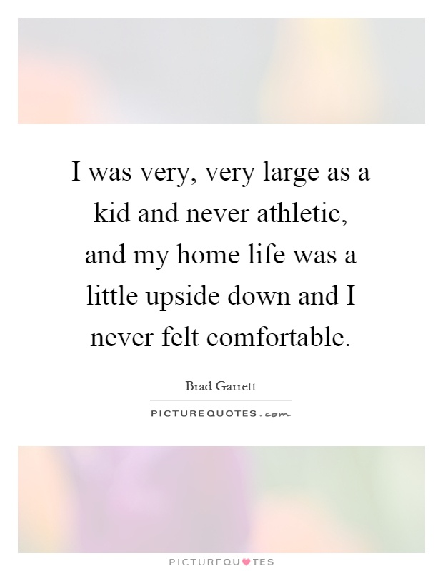 I was very, very large as a kid and never athletic, and my home life was a little upside down and I never felt comfortable Picture Quote #1