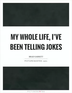My whole life, I’ve been telling jokes Picture Quote #1