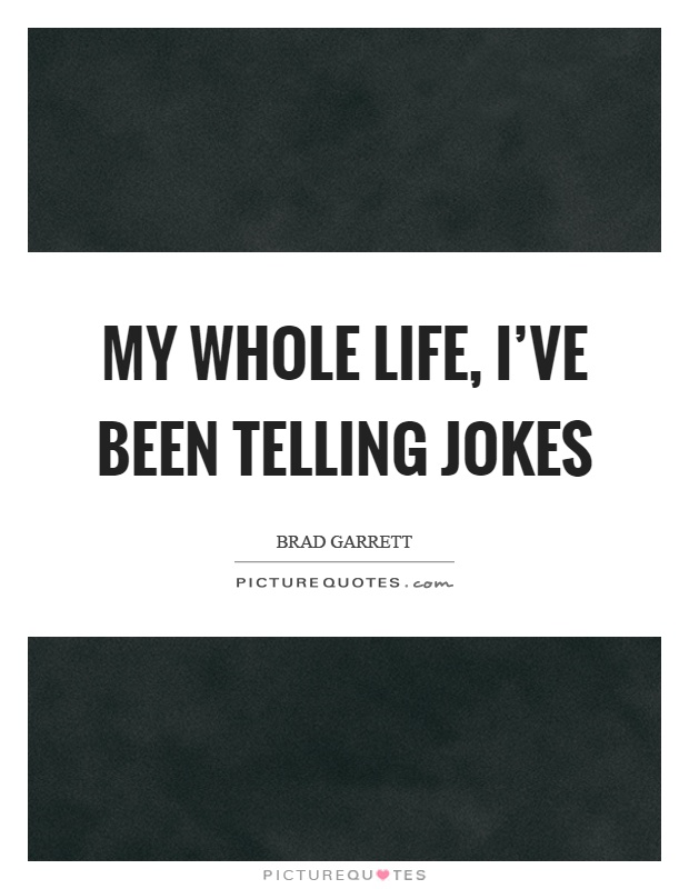 My whole life, I've been telling jokes Picture Quote #1