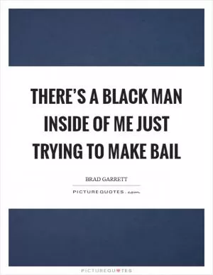 There’s a black man inside of me just trying to make bail Picture Quote #1