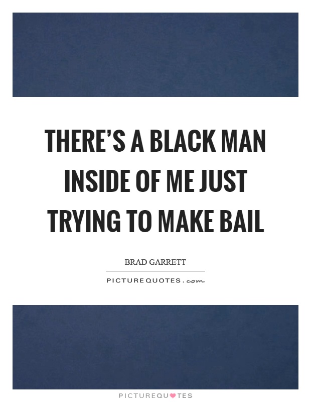 There's a black man inside of me just trying to make bail Picture Quote #1