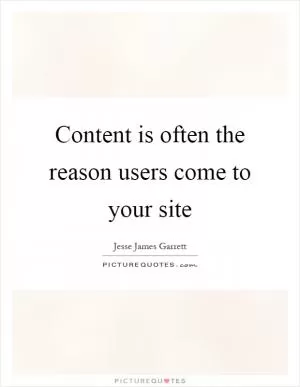 Content is often the reason users come to your site Picture Quote #1