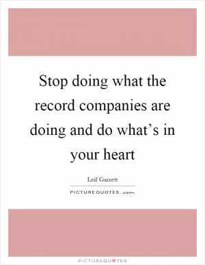 Stop doing what the record companies are doing and do what’s in your heart Picture Quote #1