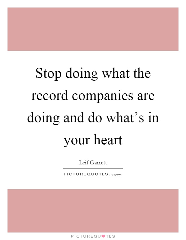 Stop doing what the record companies are doing and do what's in your heart Picture Quote #1