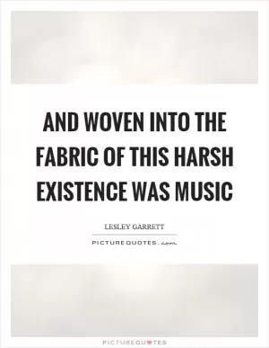 And woven into the fabric of this harsh existence was music Picture Quote #1