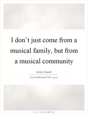 I don’t just come from a musical family, but from a musical community Picture Quote #1