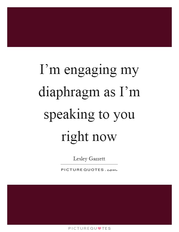 I'm engaging my diaphragm as I'm speaking to you right now Picture Quote #1