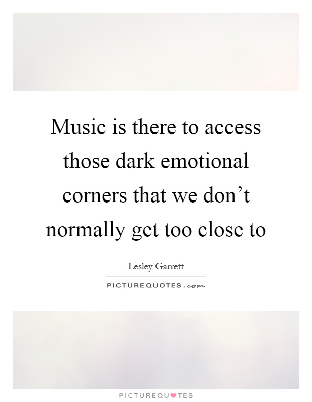Music is there to access those dark emotional corners that we don't normally get too close to Picture Quote #1