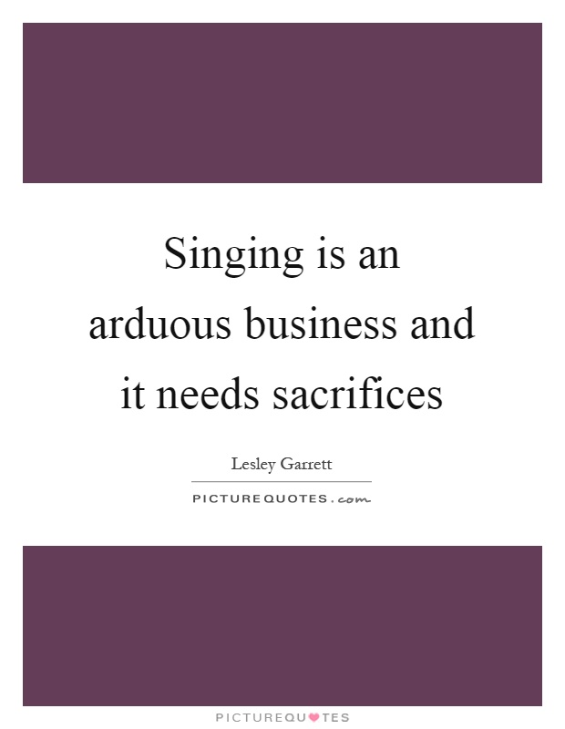 Singing is an arduous business and it needs sacrifices Picture Quote #1