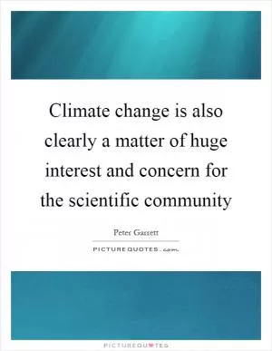 Climate change is also clearly a matter of huge interest and concern for the scientific community Picture Quote #1