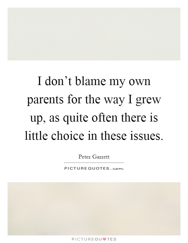 I don't blame my own parents for the way I grew up, as quite often there is little choice in these issues Picture Quote #1