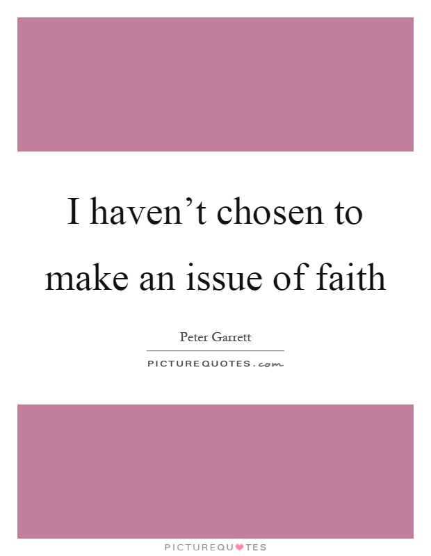 I haven't chosen to make an issue of faith Picture Quote #1