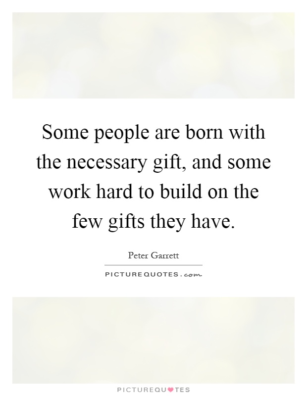 Some people are born with the necessary gift, and some work hard to build on the few gifts they have Picture Quote #1