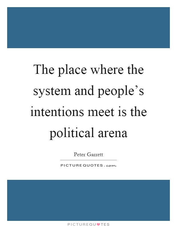 The place where the system and people's intentions meet is the political arena Picture Quote #1