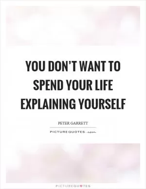 You don’t want to spend your life explaining yourself Picture Quote #1