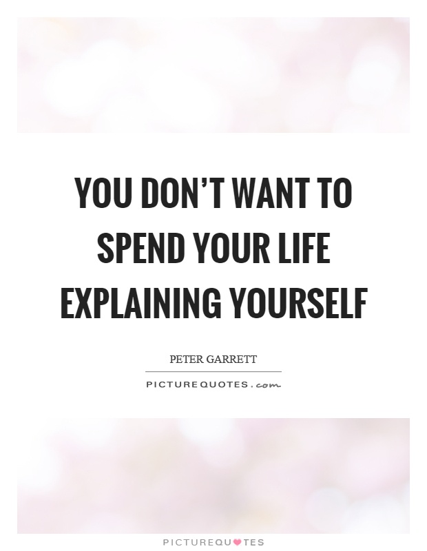 You don't want to spend your life explaining yourself Picture Quote #1