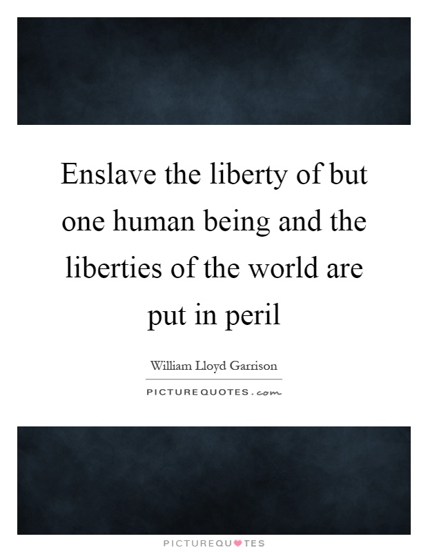 Enslave the liberty of but one human being and the liberties of the world are put in peril Picture Quote #1