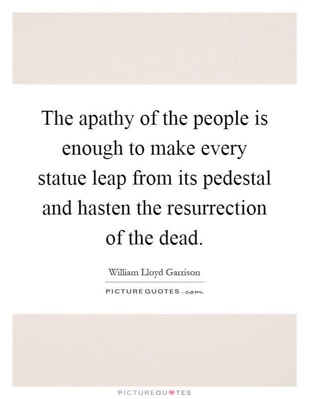 The apathy of the people is enough to make every statue leap from its pedestal and hasten the resurrection of the dead Picture Quote #1