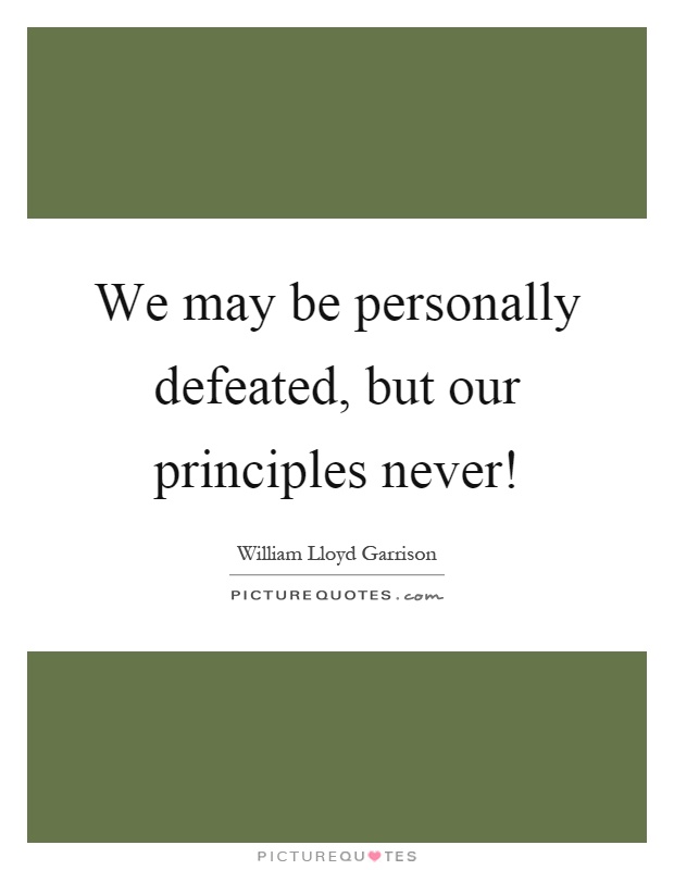 We may be personally defeated, but our principles never! Picture Quote #1