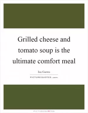 Grilled cheese and tomato soup is the ultimate comfort meal Picture Quote #1
