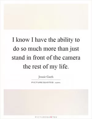 I know I have the ability to do so much more than just stand in front of the camera the rest of my life Picture Quote #1