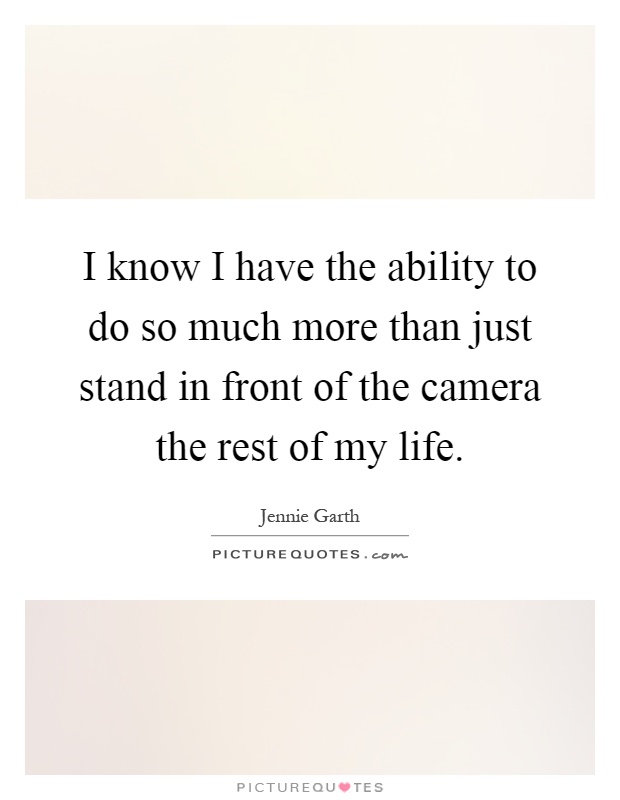 I know I have the ability to do so much more than just stand in front of the camera the rest of my life Picture Quote #1