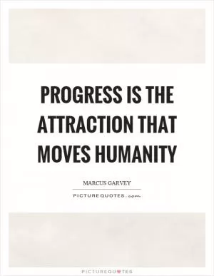 Progress is the attraction that moves humanity Picture Quote #1