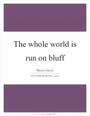 The whole world is run on bluff Picture Quote #1