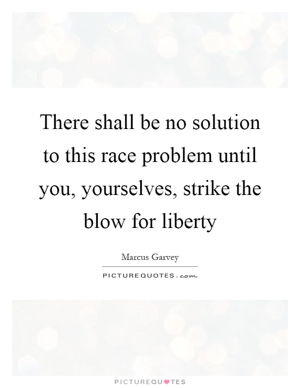 There shall be no solution to this race problem until you, yourselves, strike the blow for liberty Picture Quote #1