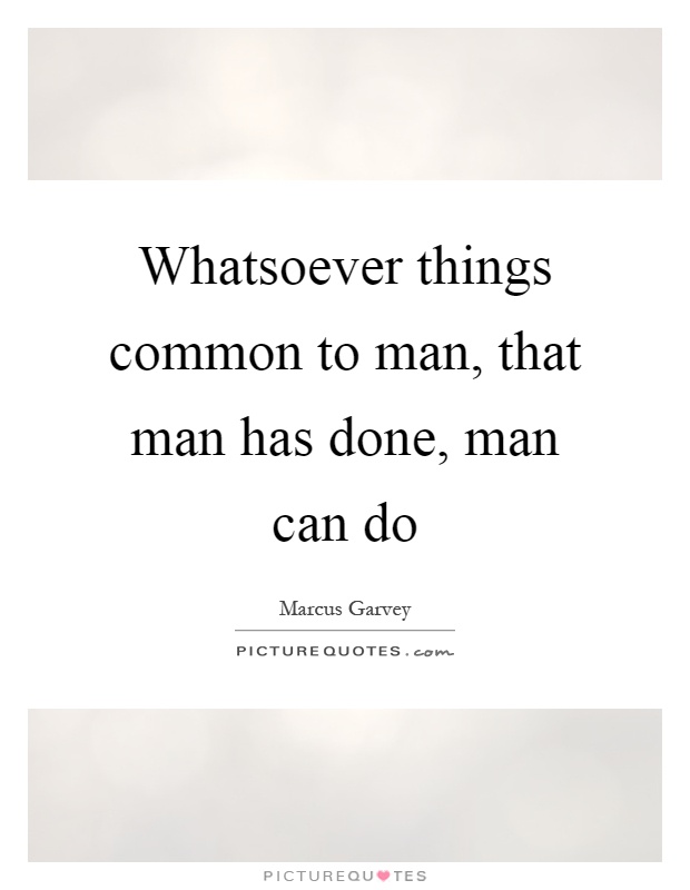 Whatsoever things common to man, that man has done, man can do Picture Quote #1