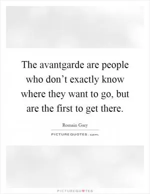 The avantgarde are people who don’t exactly know where they want to go, but are the first to get there Picture Quote #1