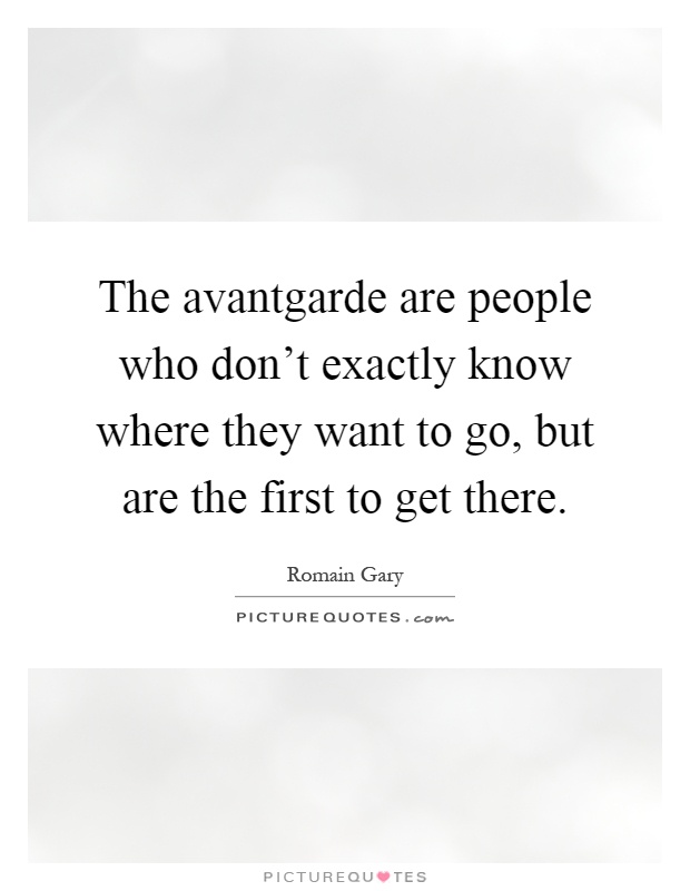 The avantgarde are people who don't exactly know where they want to go, but are the first to get there Picture Quote #1