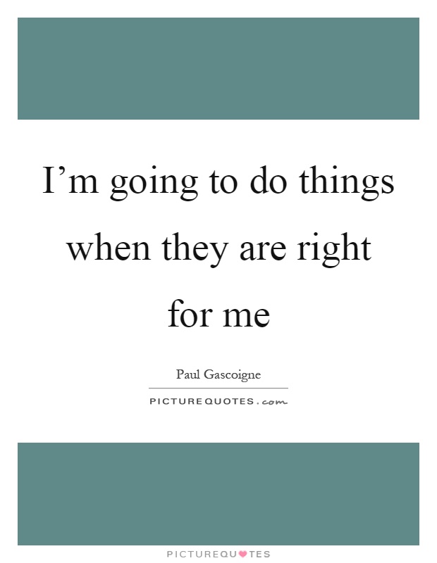 I'm going to do things when they are right for me Picture Quote #1