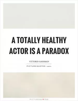 A totally healthy actor is a paradox Picture Quote #1