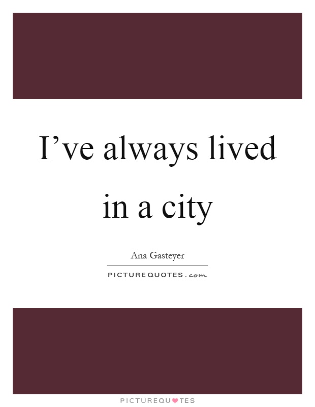 I've always lived in a city Picture Quote #1