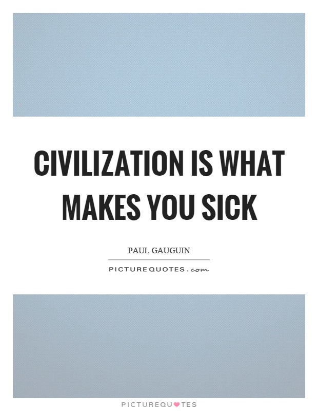 Civilization is what makes you sick Picture Quote #1