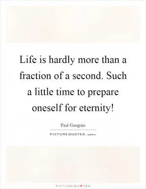 Life is hardly more than a fraction of a second. Such a little time to prepare oneself for eternity! Picture Quote #1