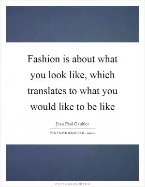 Fashion is about what you look like, which translates to what you would like to be like Picture Quote #1