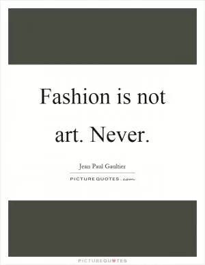 Fashion is not art. Never Picture Quote #1