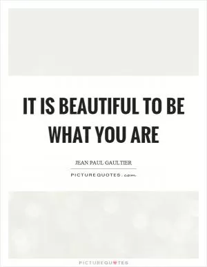 It is beautiful to be what you are Picture Quote #1