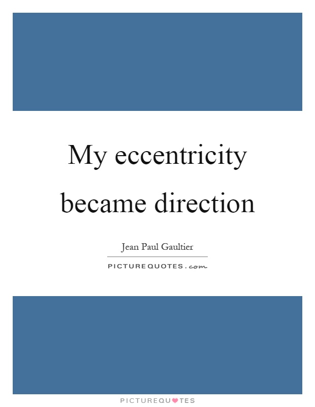 My eccentricity became direction Picture Quote #1